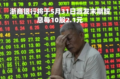 浙商银行将于5月31日派发末期股息每10股2.1元