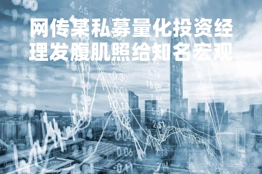 网传某私募量化投资经理发腹肌照给知名宏观对冲投资经理