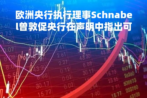 欧洲央行执行理事Schnabel曾敦促央行在声明中指出可能进一步加息