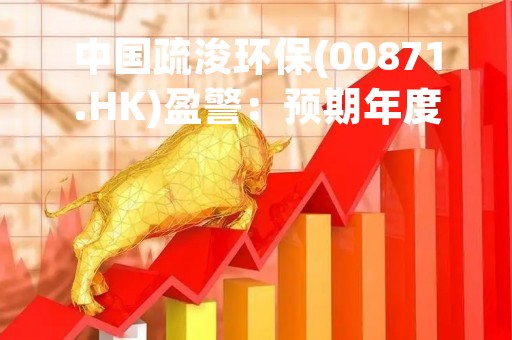 中国疏浚环保(00871.HK)盈警：预期年度净亏损约3.337亿元