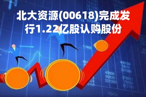 北大资源(00618)完成发行1.22亿股认购股份