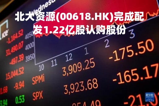 北大资源(00618.HK)完成配发1.22亿股认购股份