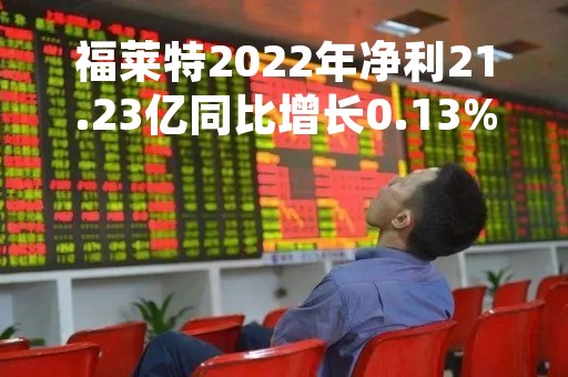 福莱特2022年净利21.23亿同比增长0.13%董事长阮洪良薪酬120.81万