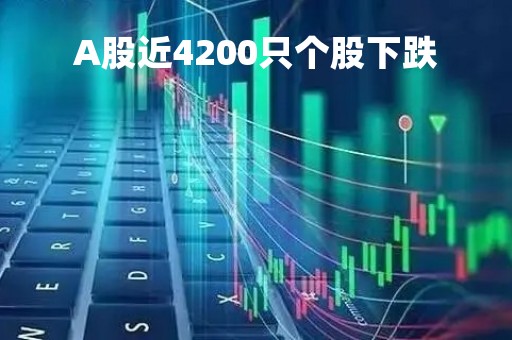 A股近4200只个股下跌「a股罕见大跌2万亿」