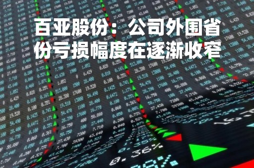 百亚股份：公司外围省份亏损幅度在逐渐收窄 预计部分省份市场2023年有望实现盈亏平衡