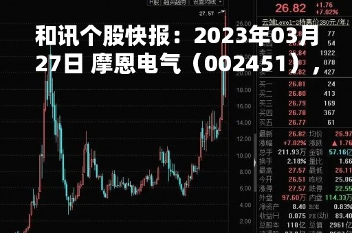 和讯个股快报：2023年03月27日 摩恩电气（002451），MACD指标出现“白龙出水”信号