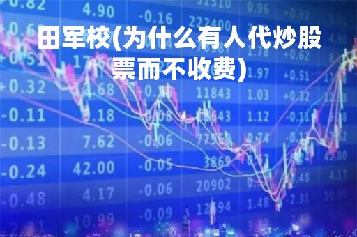 田军校(为什么有人代炒股票而不收费)