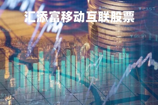 汇添富移动互联股票「汇添富移动互联股票000697天天」