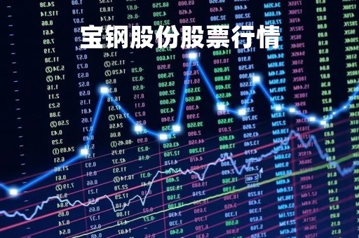 宝钢股份股票行情「鞍钢股份为什么不涨」