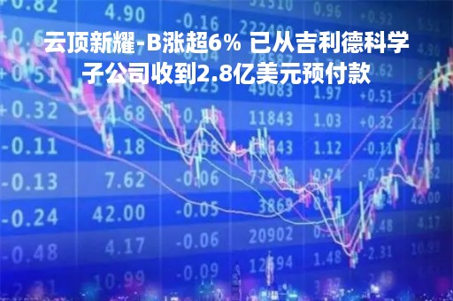 云顶新耀-B涨超6% 已从吉利德科学子公司收到2.8亿美元预付款