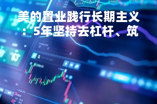 美的置业践行长期主义：5年坚持去杠杆、筑底盘、稳派息
