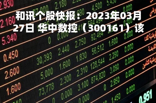 和讯个股快报：2023年03月27日 华中数控（300161）该股换手率大于8%