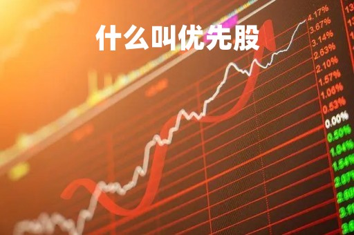 什么叫优先股「什么叫优先股什么叫普通股股票」