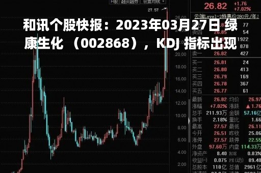 和讯个股快报：2023年03月27日 绿康生化 （002868），KDJ 指标出现低位金叉信号