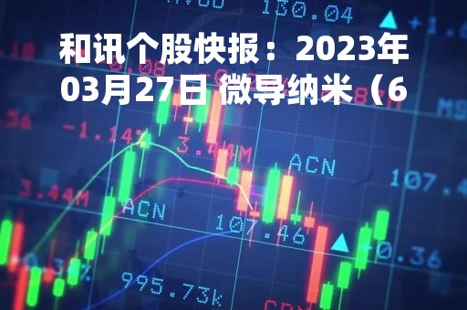和讯个股快报：2023年03月27日 微导纳米（688147）该股换手率大于8%