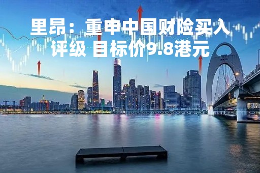 里昂：重申中国财险买入评级 目标价9.8港元