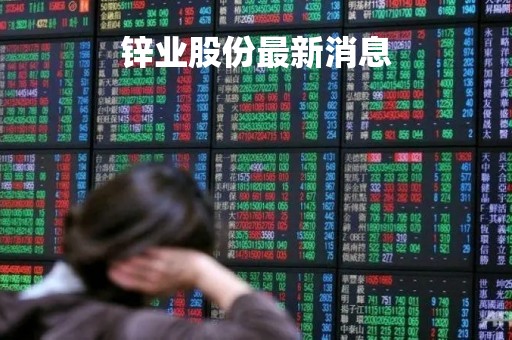锌业股份最新消息「锌业股份最新消息?」