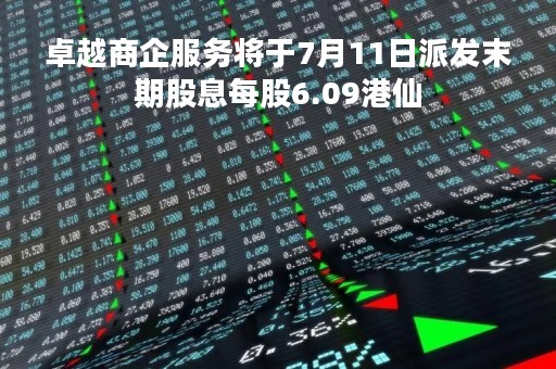 卓越商企服务将于7月11日派发末期股息每股6.09港仙