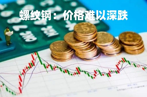 螺纹钢：价格难以深跌