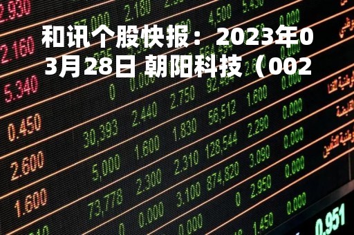 和讯个股快报：2023年03月28日 朝阳科技（002981），该股K线呈现“红三兵”形态