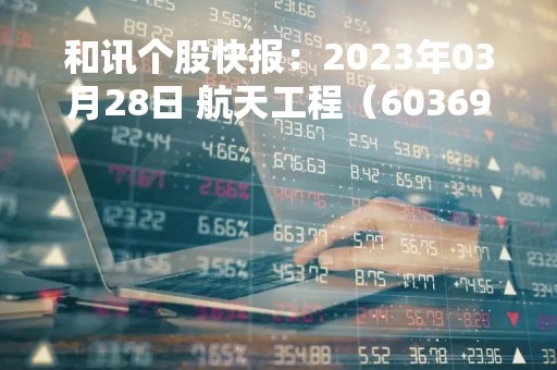 和讯个股快报：2023年03月28日 航天工程（603698），MACD指标出现“白龙出水”信号