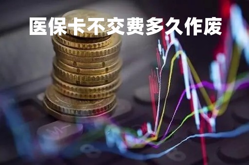 医保卡不交费多久作废