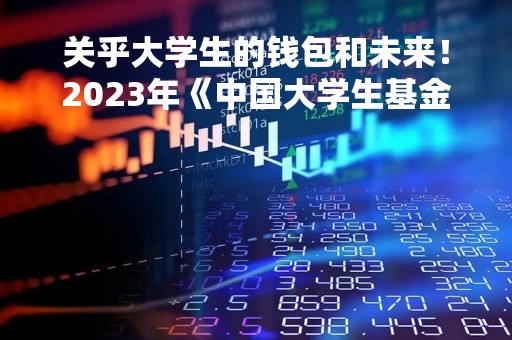 关乎大学生的钱包和未来！2023年《中国大学生基金投资调查白皮书》重磅发布