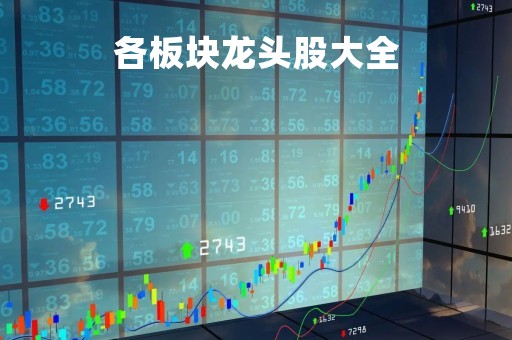 各板块龙头股大全「各板块龙头股票一览表2021」