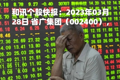 和讯个股快报：2023年03月28日 省广集团（002400），该股K线呈现“红三兵”形态