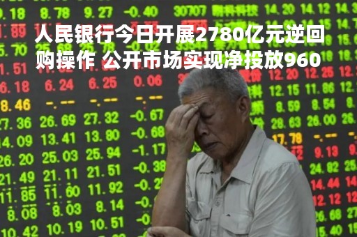 人民银行今日开展2780亿元逆回购操作 公开市场实现净投放960亿元