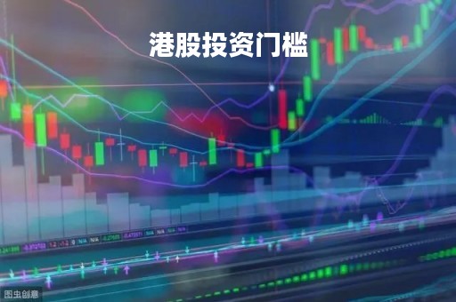 港股投资门槛「港股有什么门槛」