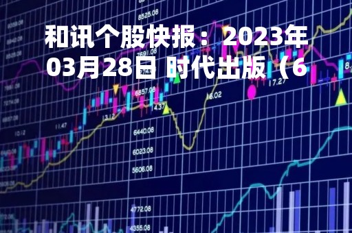 和讯个股快报：2023年03月28日 时代出版（600551）10:41分，股价快速拉升