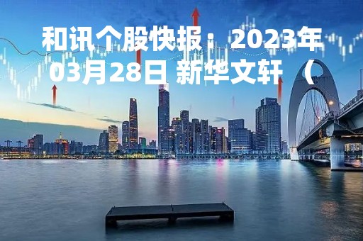 和讯个股快报：2023年03月28日 新华文轩 （601811），该股突破长期盘整