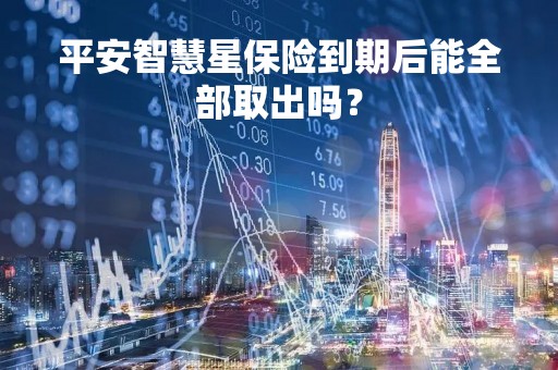 平安智慧星保险到期后能全部取出吗？