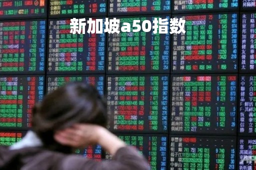 新加坡a50指数「新加坡A50指数期货」