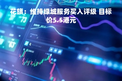 花旗：维持绿城服务买入评级 目标价5.5港元