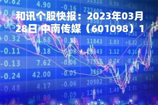 和讯个股快报：2023年03月28日 中南传媒（601098）11:29分，股价快速拉升