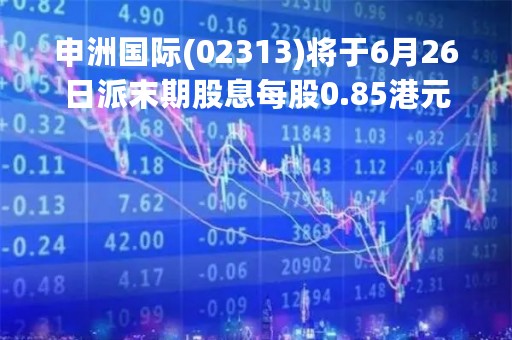 申洲国际(02313)将于6月26日派末期股息每股0.85港元