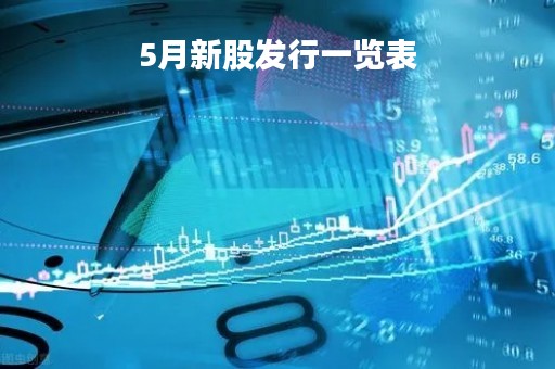 5月新股发行一览表「5月份新股发行一览表」