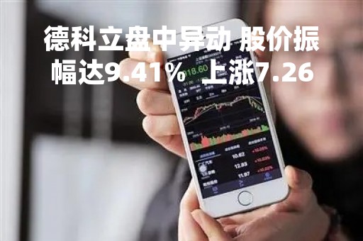 德科立盘中异动 股价振幅达9.41%  上涨7.26%