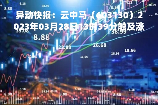 异动快报：云中马（603130）2023年03月28日13时39分触及涨停板