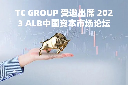 TC GROUP 受邀出席 2023 ALB中国资本市场论坛