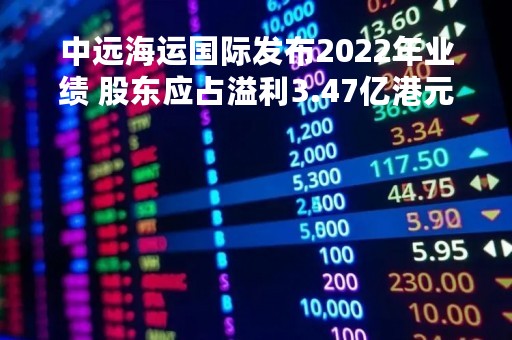中远海运国际发布2022年业绩 股东应占溢利3.47亿港元同比上升20%