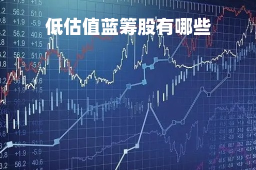 低估值蓝筹股有哪些「低估值蓝筹股一览表最新2020」