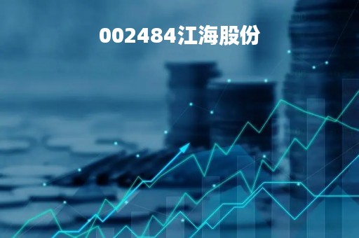 002484江海股份「002484江海股份股票业绩」