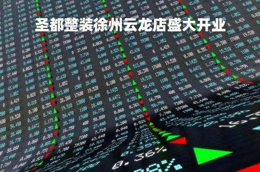圣都整装徐州云龙店盛大开业