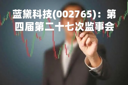 蓝黛科技(002765)：第四届第二十七次监事会会议决议，审议公司2022年度监事会工作报告等议案