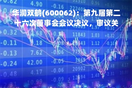 华润双鹤(600062)：第九届第二十六次董事会会议决议，审议关于2022年度财务决算的议案等议案