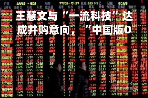 王慧文与“一流科技”达成并购意向，“中国版OpenAI”吹响集结号