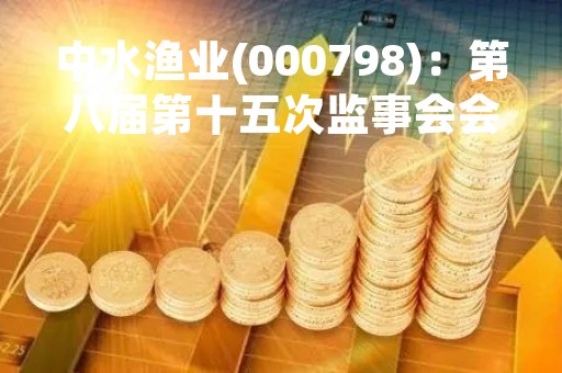中水渔业(000798)：第八届第十五次监事会会议决议，审议关于放弃参股子公司增资扩股优先认购权暨关联交易的议案